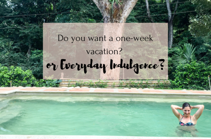 One Week Vacation or Everyday Indulgence?